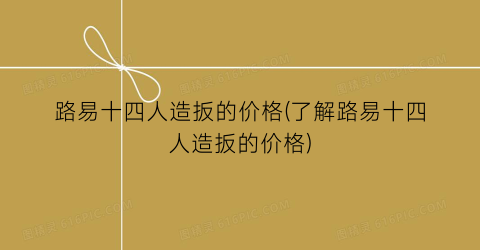路易十四人造扳的价格(了解路易十四人造扳的价格)