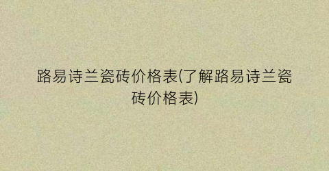 路易诗兰瓷砖价格表(了解路易诗兰瓷砖价格表)