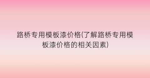 路桥专用模板漆价格(了解路桥专用模板漆价格的相关因素)