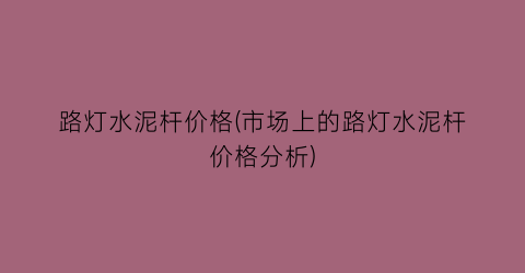 “路灯水泥杆价格(市场上的路灯水泥杆价格分析)