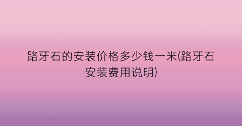 路牙石的安装价格多少钱一米(路牙石安装费用说明)