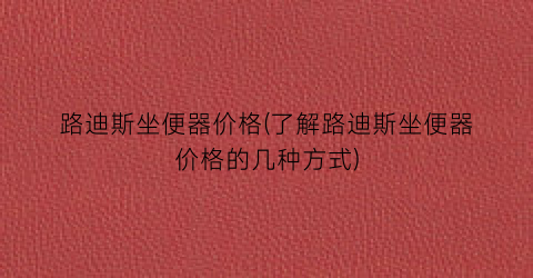 路迪斯坐便器价格(了解路迪斯坐便器价格的几种方式)