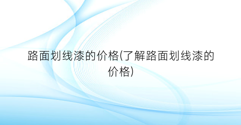 路面划线漆的价格(了解路面划线漆的价格)