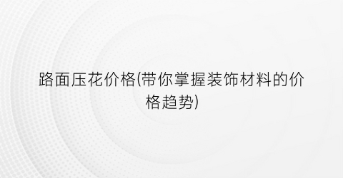 路面压花价格(带你掌握装饰材料的价格趋势)