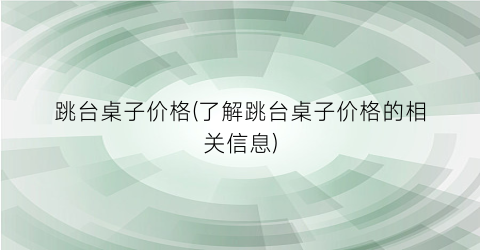跳台桌子价格(了解跳台桌子价格的相关信息)
