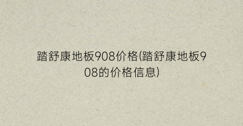 踏舒康地板908价格(踏舒康地板908的价格信息)