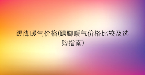 踢脚暖气价格(踢脚暖气价格比较及选购指南)