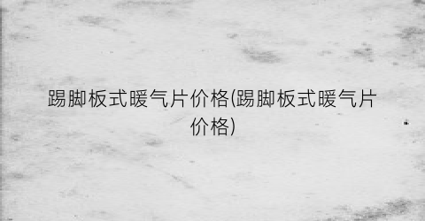 踢脚板式暖气片价格(踢脚板式暖气片价格)