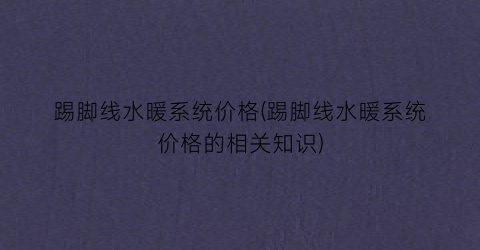 踢脚线水暖系统价格(踢脚线水暖系统价格的相关知识)