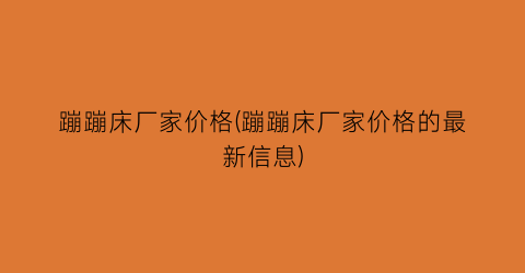 蹦蹦床厂家价格(蹦蹦床厂家价格的最新信息)