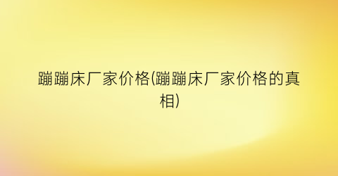 “蹦蹦床厂家价格(蹦蹦床厂家价格的真相)