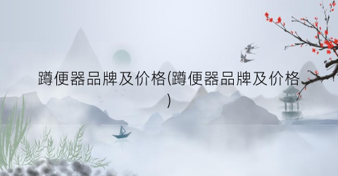 蹲便器品牌及价格(蹲便器品牌及价格)