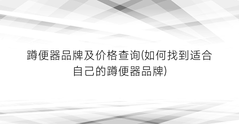 蹲便器品牌及价格查询(如何找到适合自己的蹲便器品牌)