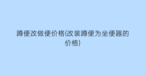 蹲便改做便价格(改装蹲便为坐便器的价格)