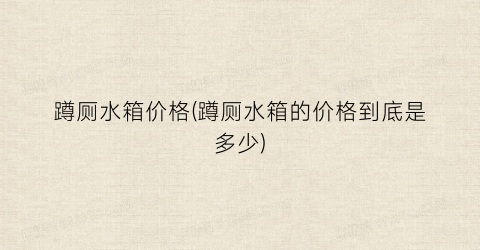 蹲厕水箱价格(蹲厕水箱的价格到底是多少)