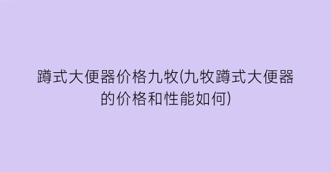 “蹲式大便器价格九牧(九牧蹲式大便器的价格和性能如何)