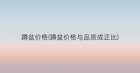 蹲盆价格(蹲盆价格与品质成正比)