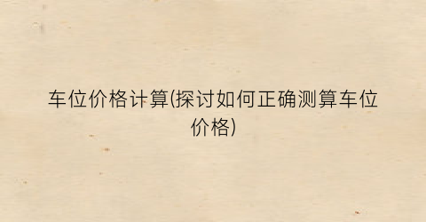 车位价格计算(探讨如何正确测算车位价格)