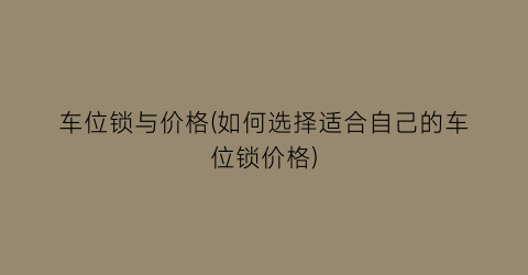 车位锁与价格(如何选择适合自己的车位锁价格)
