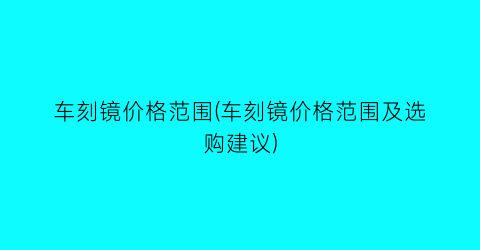 车刻镜价格范围(车刻镜价格范围及选购建议)