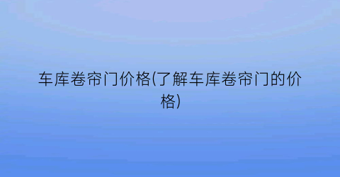车库卷帘门价格(了解车库卷帘门的价格)