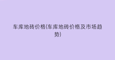 车库地砖价格(车库地砖价格及市场趋势)