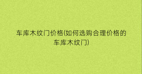 车库木纹门价格(如何选购合理价格的车库木纹门)