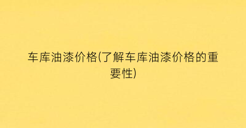 “车库油漆价格(了解车库油漆价格的重要性)