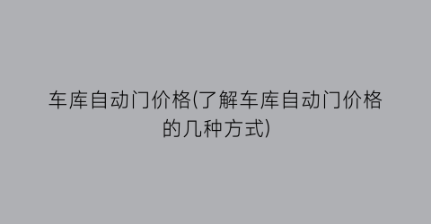 车库自动门价格(了解车库自动门价格的几种方式)