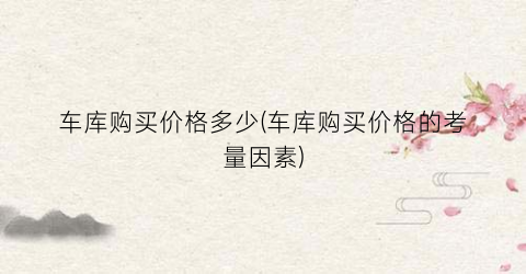 车库购买价格多少(车库购买价格的考量因素)