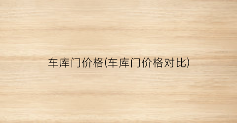 车库门价格(车库门价格对比)