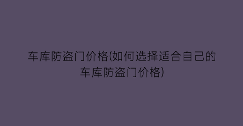车库防盗门价格(如何选择适合自己的车库防盗门价格)