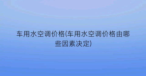 “车用水空调价格(车用水空调价格由哪些因素决定)