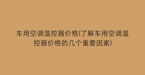 车用空调温控器价格(了解车用空调温控器价格的几个重要因素)
