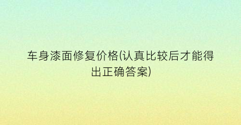 车身漆面修复价格(认真比较后才能得出正确答案)