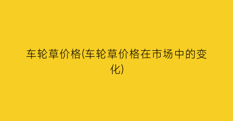 车轮草价格(车轮草价格在市场中的变化)