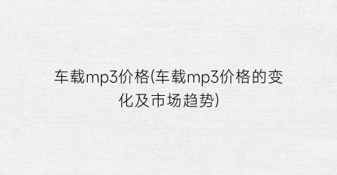 车载mp3价格(车载mp3价格的变化及市场趋势)