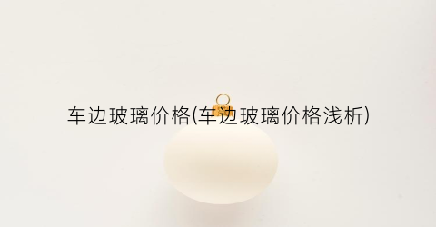 车边玻璃价格(车边玻璃价格浅析)