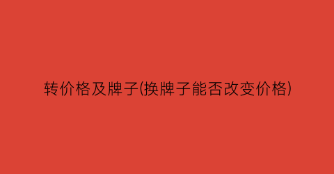转价格及牌子(换牌子能否改变价格)