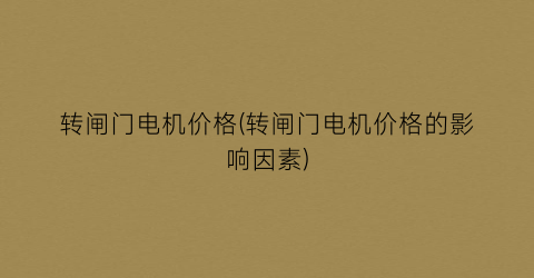 转闸门电机价格(转闸门电机价格的影响因素)