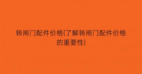 转闸门配件价格(了解转闸门配件价格的重要性)