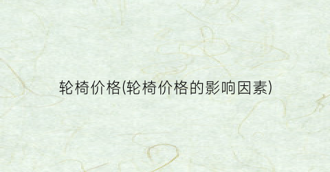 轮椅价格(轮椅价格的影响因素)