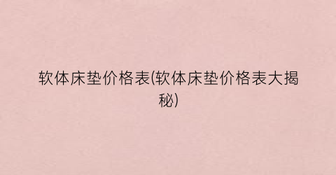 软体床垫价格表(软体床垫价格表大揭秘)