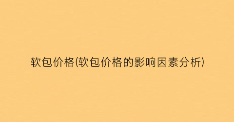 “软包价格(软包价格的影响因素分析)