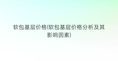 软包基层价格(软包基层价格分析及其影响因素)