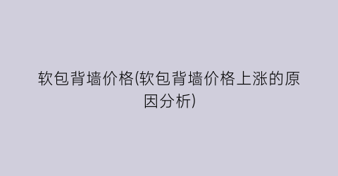 软包背墙价格(软包背墙价格上涨的原因分析)