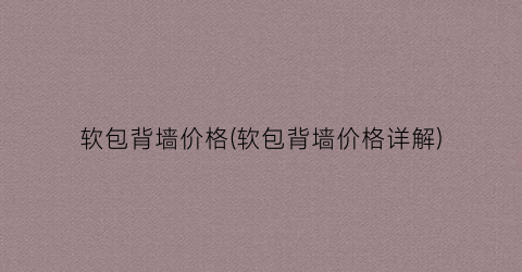 软包背墙价格(软包背墙价格详解)