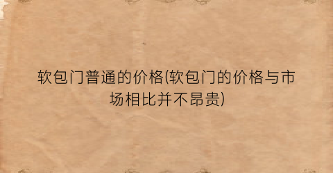 软包门普通的价格(软包门的价格与市场相比并不昂贵)