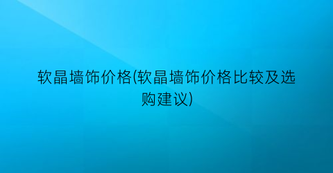 软晶墙饰价格(软晶墙饰价格比较及选购建议)