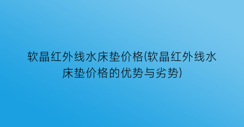 软晶红外线水床垫价格(软晶红外线水床垫价格的优势与劣势)